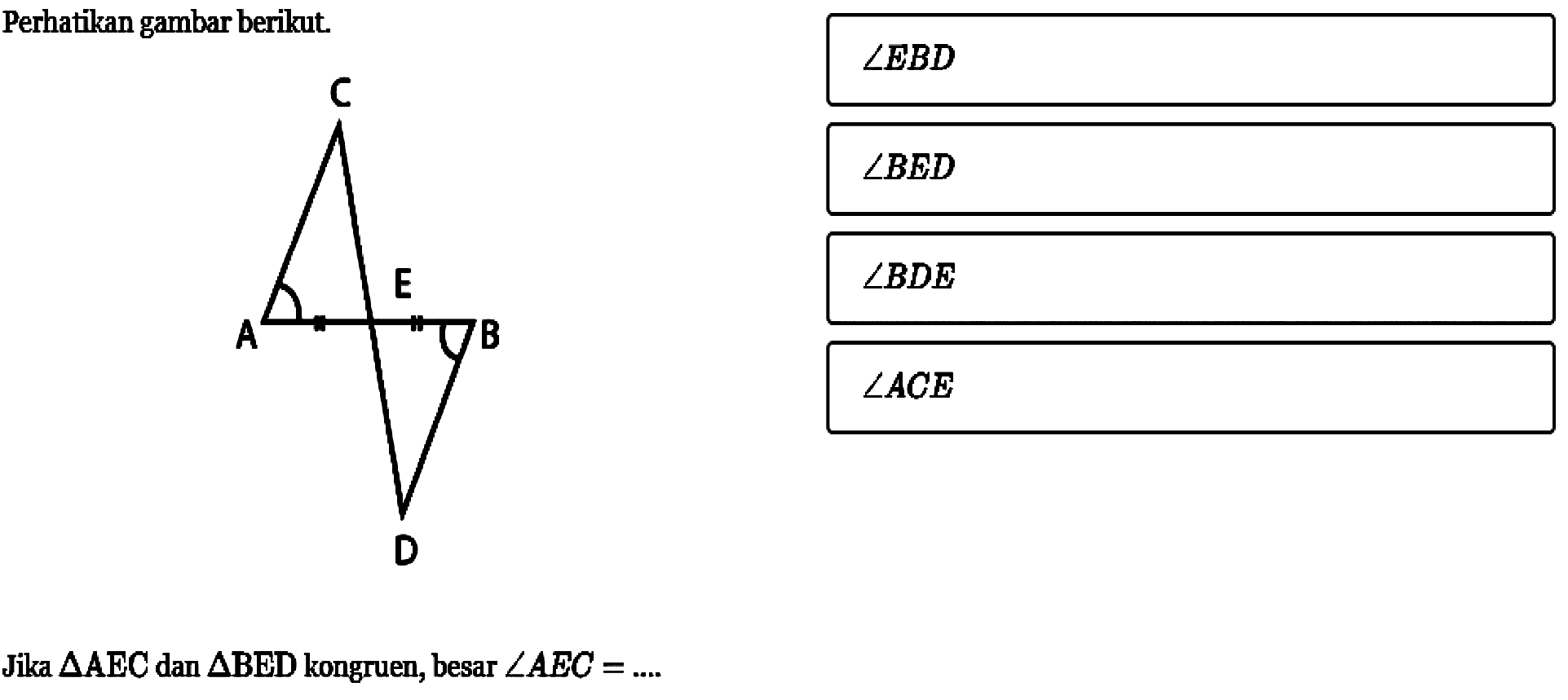 Perhatikan gambar berikut.Jika  segitiga AEC dan segitiga BED kongruen, besar sudut AEC= ....sudut EBD sudut BED sudut BDE sudut ACE 