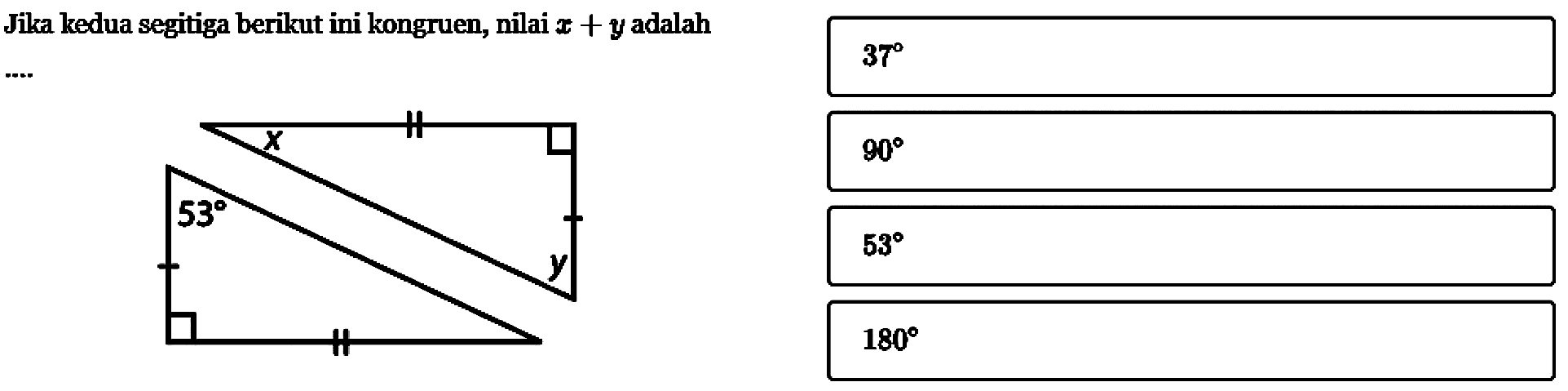 Jika kedua segitiga berikut ini kongruen, nilai x+y adalah.... 53 y 37 90 53 180