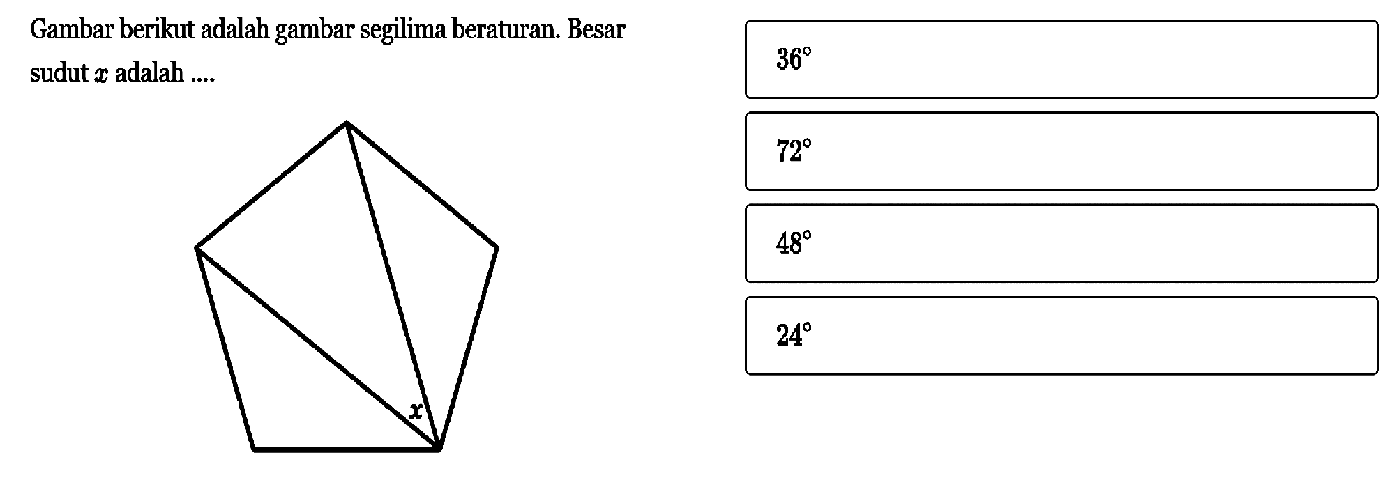 Gambar berikut adalah gambar segilima beraturan. Besar sudut  x  adalah .... 36 72 48 24 