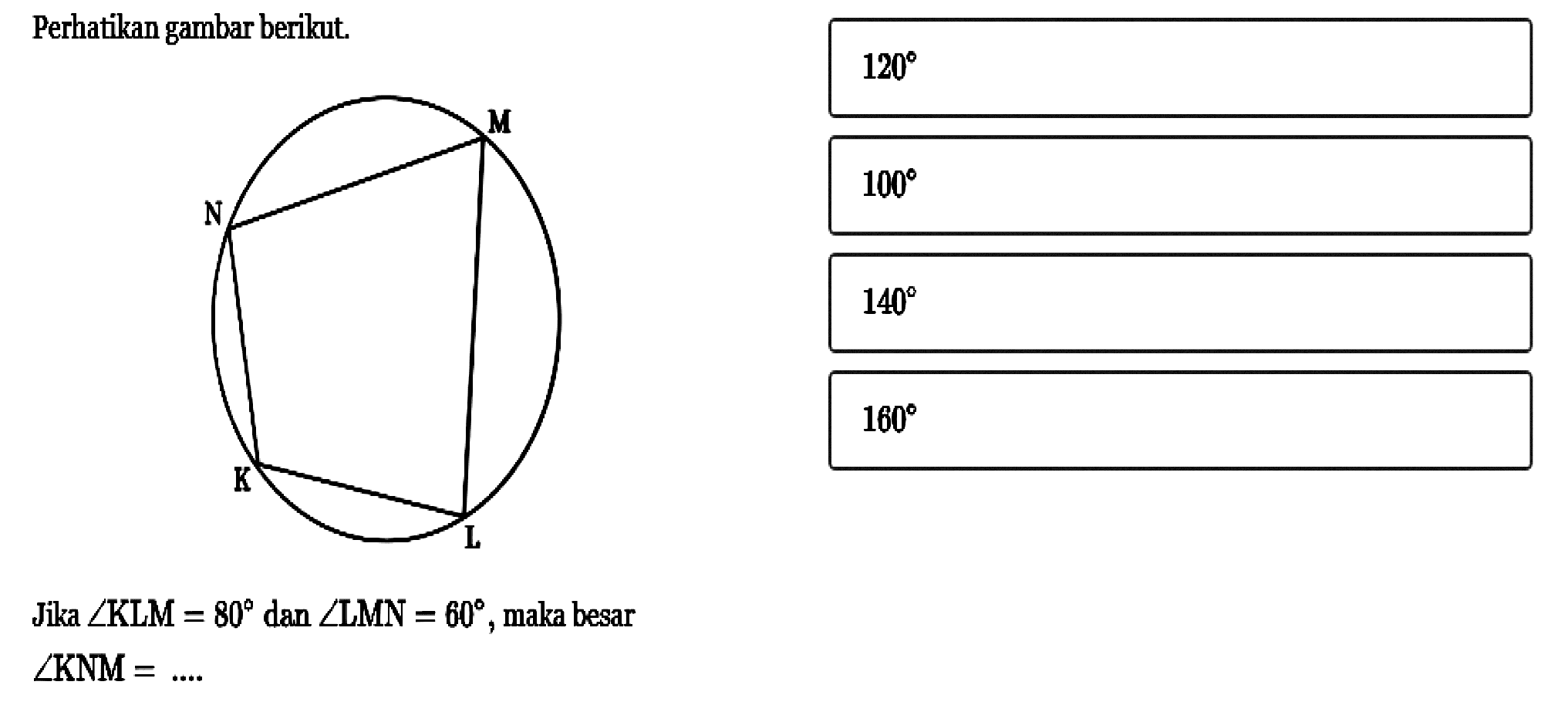 Perhatikan gambar berikut. N M K L Jika sudut KLM=80 dan sudut LMN=60, maka besarsudut KNM=.... 
