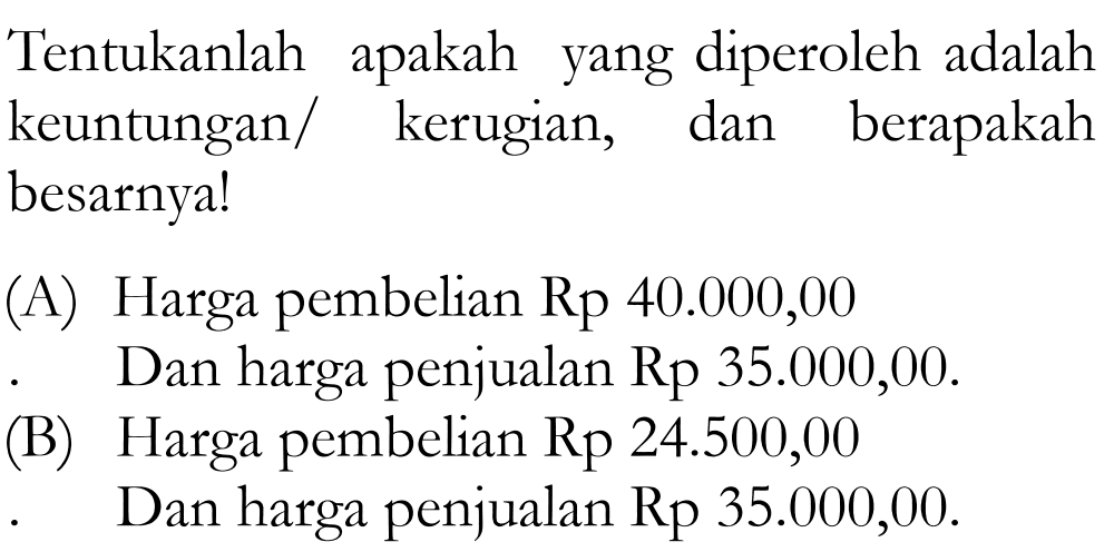 Tentukanlah apakah yang diperoleh adalah keuntungan/kerugian, dan berapakah besarnya! (A) Harga pembelian Rp40.000,00 Dan harga penjualan Rp35.000,00. (B) Harga pembelian Rp24.500,00 Dan harga penjualan Rp35.000,00.