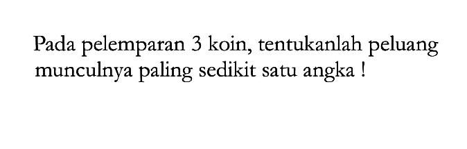 Pada pelemparan 3 koin, tentukanlah peluang munculnya paling sedikit satu angka!