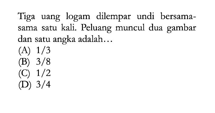 Tiga uang logam dilempar undi bersamasama satu kali. Peluang muncul dua gambar dan satu angka adalah ...