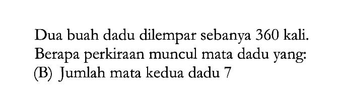 Dua buah dadu dilempar sebanyak 360 kali. Berapa perkiraan muncul mata dadu yang: (B) Jumlah mata kedua dadu 7 