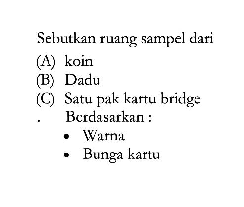 Sebutkan ruang sampel dari
(A) koin
(B) Dadu
(C) Satu pak kartu bridge 
Berdasarkan:
- Warna
- Bunga kartu