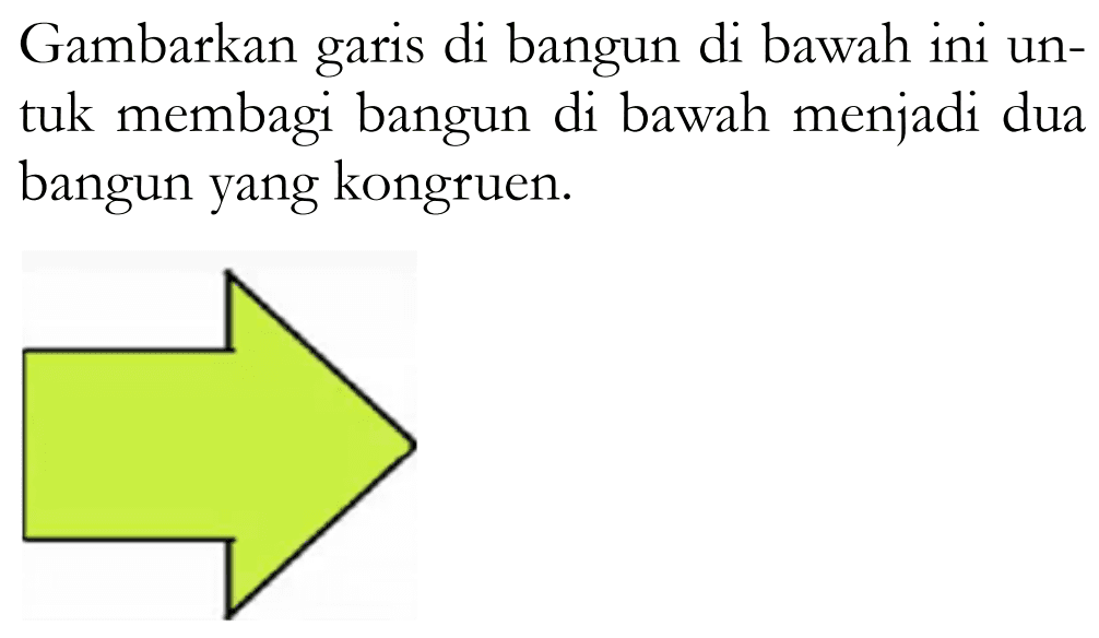 Gambarkan garis di bangun di bawah ini untuk membagi bangun di bawah menjadi dua bangun yang kongruen.