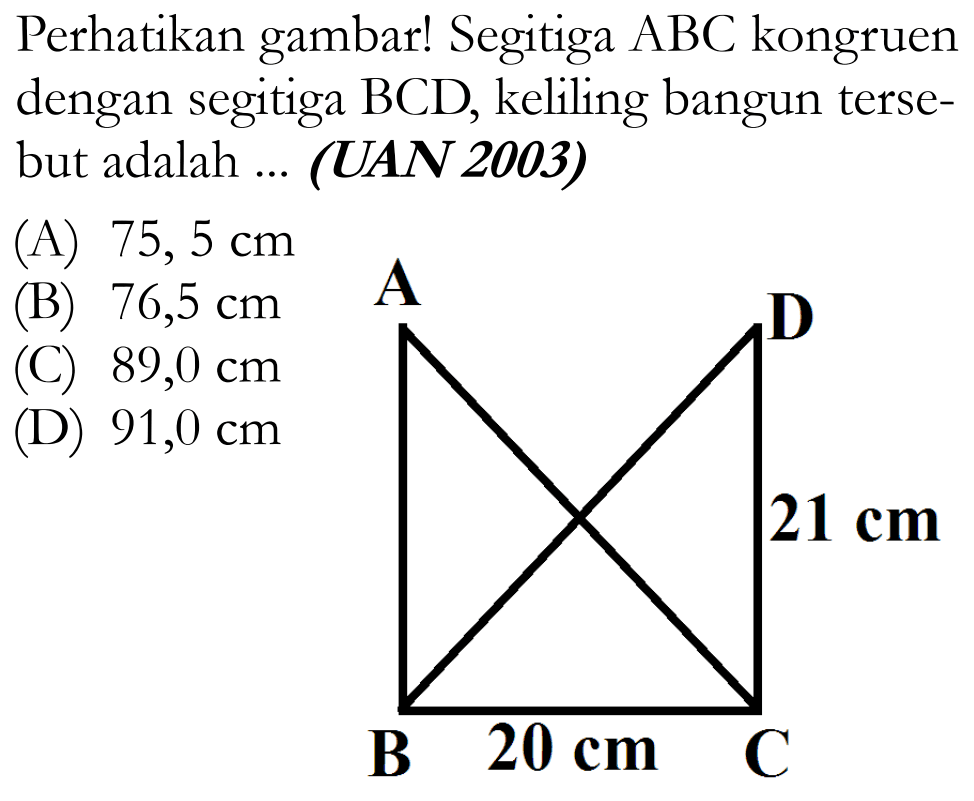 Perhatikan gambarl Segitiga  segitiga B C  kongruen dengan segitiga  BCD , keliling bangun tersebut adalah ... (UAN 2003)A B 20 cm C 21 cm D 