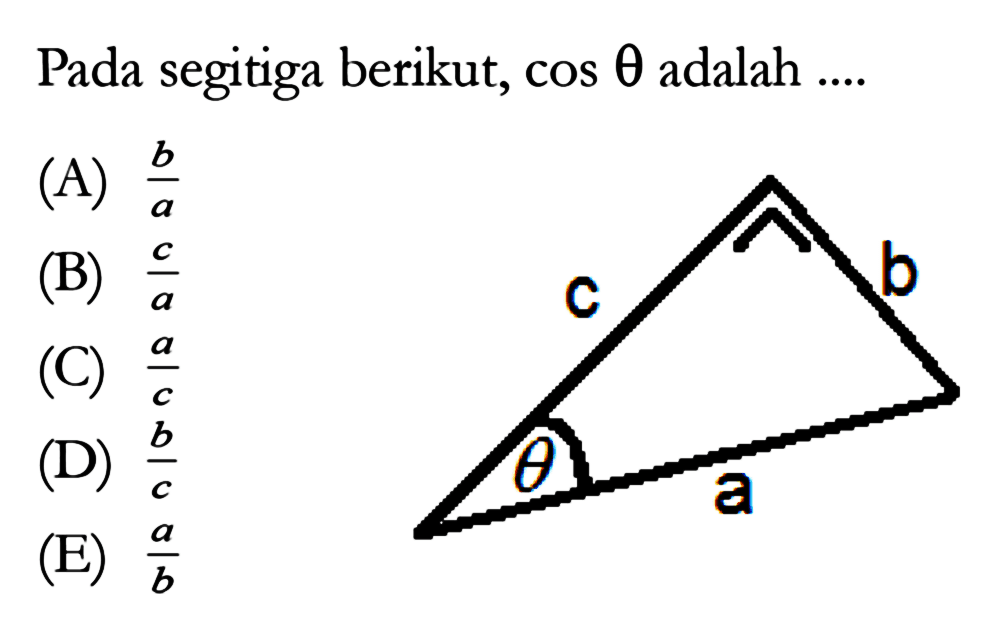 Pada segitiga berikut,  cos theta adalah ....(A)  b/a (B)  c/a (C)  a (D)  b (E)  a/b 