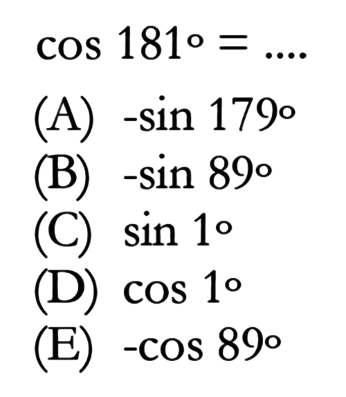  cos 181=... 
(A)  -sin 179 
(B)  -sin 89 
(C)  sin 1 
(D)  cos 1 
(E)  -cos 89 