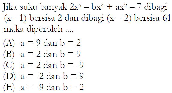 Jika suku banyak 2x^5+bx^4+ax^2-7 dibagi (x-1) bersisa 2 dan dibagi (x-2) bersisa 61 maka diperoleh ....