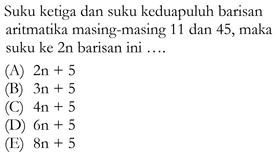 Suku ketiga dan suku keduapuluh barisan aritmatika masing-masing 11 dan 45, maka suku ke 2n barisan ini ....