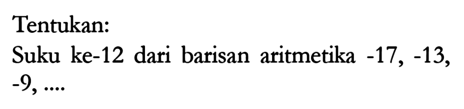 Tentukan: Suku ke-12 dari barisan aritmetika -17, -13, -9, ...