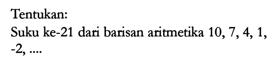 Tentukan : Suku ke-21 dari barisan aritmetika 10, 7, 4, 1, -2, ....