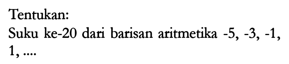 Tentukan:Suku ke-20 dari barisan aritmetika  -5,-3,-1 ,  1, ... 