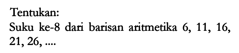 Tentukan:Suku ke-8 dari barisan aritmetika  6,11,16,21,26, ... 