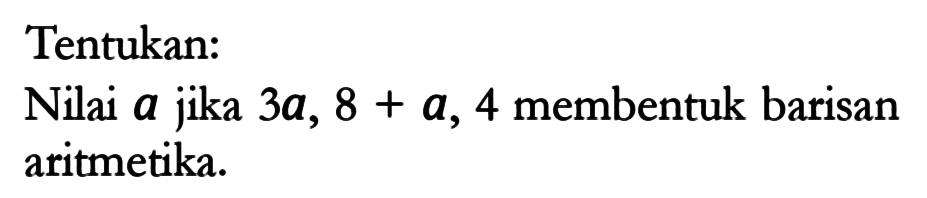 Tentukan:Nilai a  jika  3 a, 8+a, 4  membentuk barisan aritmetika.