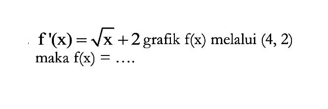 f'(x)=akar(x)+2 grafik f(x) melalui (4,2) maka f(x)= ... 