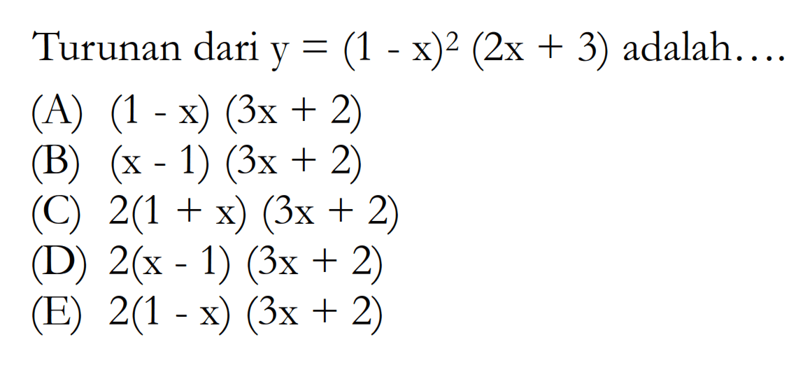 Turunan dari y = (1 - x)^2(2x + 3) adalah.  (A) (1 -x) (3x + 2) 8 (x - 1) (3x + 2) 2(1 + x) (3x + 2) 2(x - 1) (3x + 2) (E) 2(1 -x) (3x + 2)
