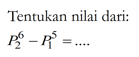 Tentukan nilai dari:6 P 2 - 5 P 1 = ...
