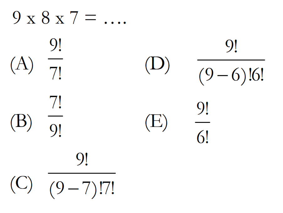 9 x 8 x 7=...(A)  9 !/7 ! (D)  9 !/(9-6) ! 6 ! (B)  7 !/9 ! (E)  9 !/6 ! (C)  9 !/(9-7) ! 7 ! 