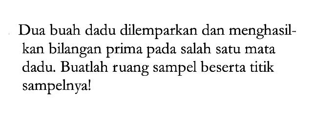 Dua buah dadu dilemparkan dan menghasilkan bilangan prima pada salah satu mata dadu. Buatlah ruang sampel beserta titik sampelnya!