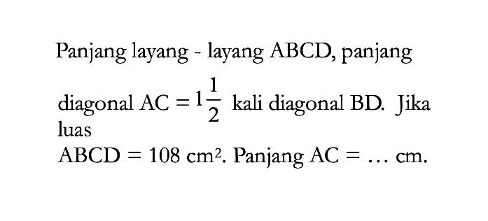 Panjang layang - layang  ABCD , panjangdiagonal  AC=1 1/2  kali diagonal BD. Jika luas ABCD=108 cm^2 .  Panjang  AC=... cm . 