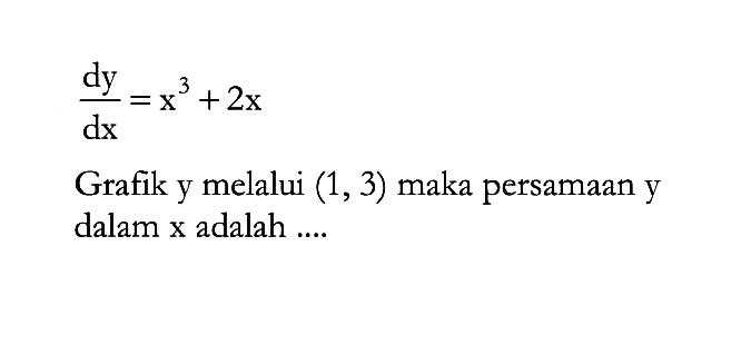 dy/dx=x^3+2xGrafik y melalui (1,3) maka persamaan y dalam x adalah ....