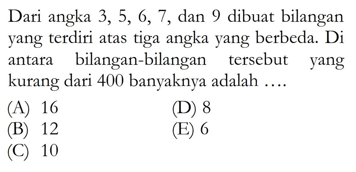 Dari angka 3,5,6,7, dan 9 dibuat bilangan yang terdiri atas tiga angka yang berbeda. Di antara bilangan-bilangan tersebut yang kurang dari 400 banyaknya adalah ....