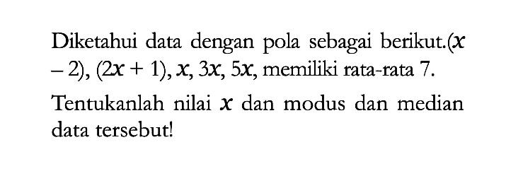 Diketahui data dengan pola sebagai berikut. (x -2), (2x+1), x, 3x, 5x, memiliki rata-rata 7.Tentukanlah nilai x dan modus dan median data tersebut!