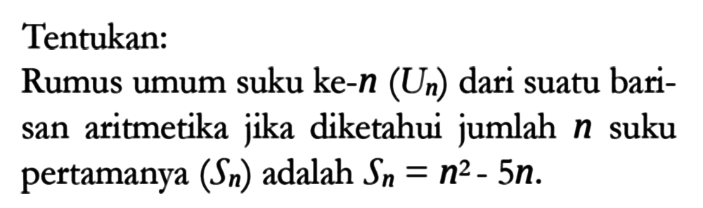 Tentukan: Rumus umum suku ke-n (Un) dari suatu barisan aritmetika jika diketahui jumlah n suku pertamanya (Sn) adalah Sn=n^2-5n.