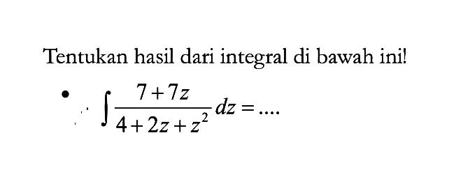 Tentukan hasil dari integral di bawah ini!integral  (7+7z)/(4+2z+z^2) dz=...