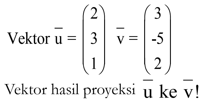 Vektor  u=(2  3  1) v=(3  -5  2) Vektor hasil proyeksi  u ke v ! 