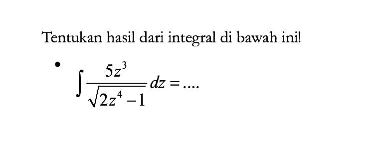 Tentukan hasil dari integral di bawah ini!integral (5 z^3)/(akar(2 z^4-1)) dz=.... 