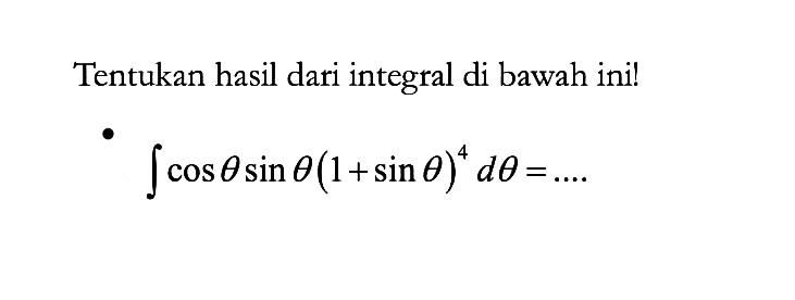 Tentukan hasil dari integral di bawah ini!integral  cos theta sin theta(1+sin theta)^4 d theta=... .