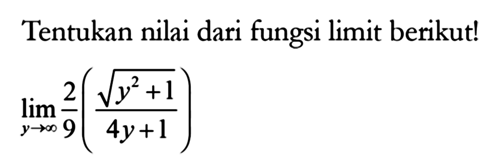 Tentukan nilai dari fungsi limit berikut! limit y mendekati tak hingga 2/9((y^2+1)^1/2)/(4y+1) 