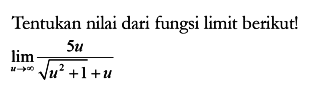 Tentukan nilai dari fungsi limit berikut!lim  u mendekati tak hingga (5u)/(akar(u^2+1)+u) 