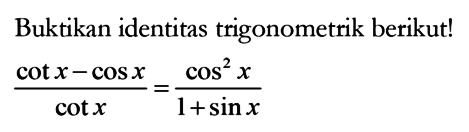 Buktikan identitas trigonometrik berikut! (cot x-cot x)/cot x=cos^2 x/(1+sin x)