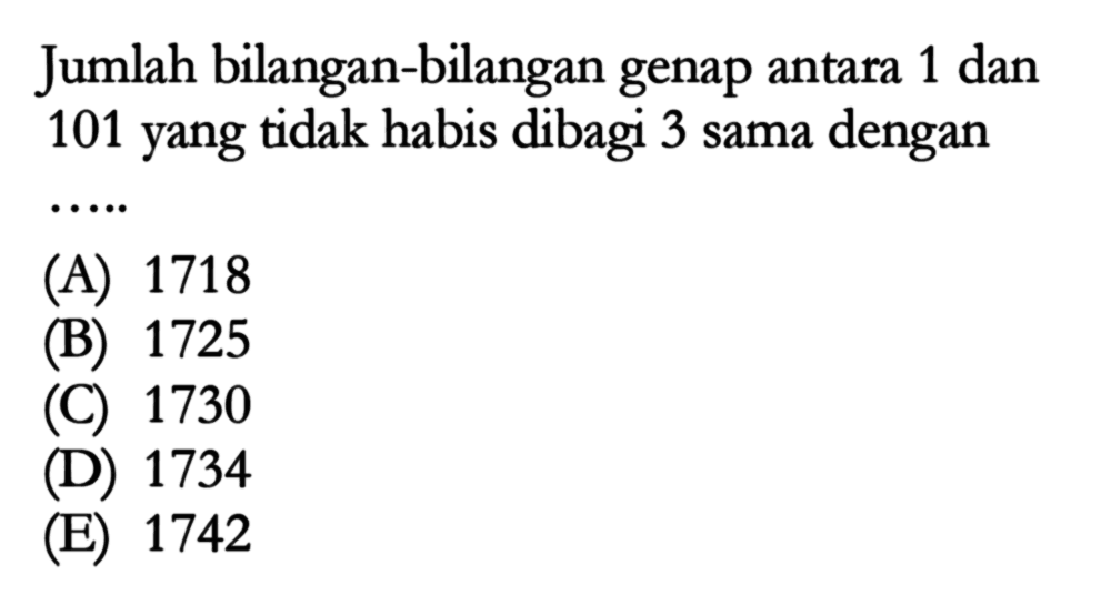 Jumlah bilangan-bilangan genap antara 1 dan 101 yang tidak habis dibagi 3 sama dengan