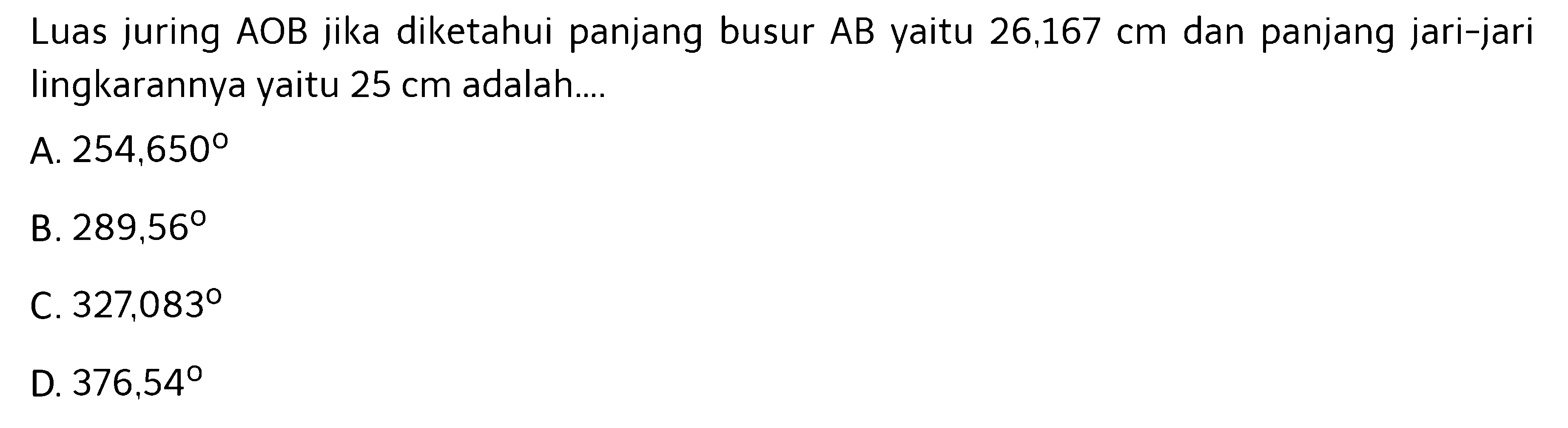 Luas juring AOB jika diketahui panjang busur AB yaitu 26,167 cm dan panjang jari-jari lingkarannya yaitu 25 cm adalah ....