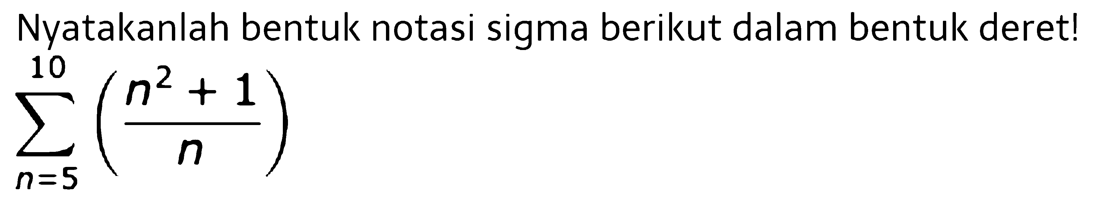 Nyatakanlah bentuk notasi sigma berikut dalam bentuk deret! sigma n=5 10((n^2+1)/n) 