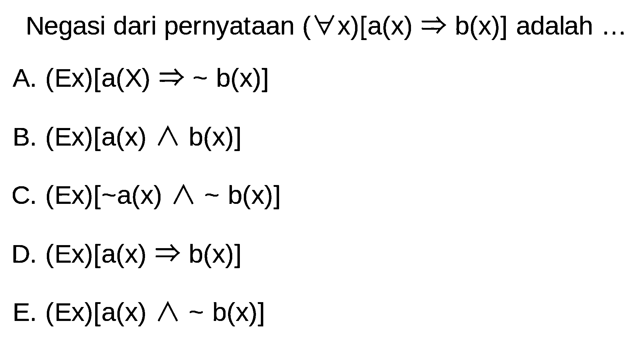 Negasi dari pernyataan  (untuk setiap x)[a(x) => b(x)]  adalah ...