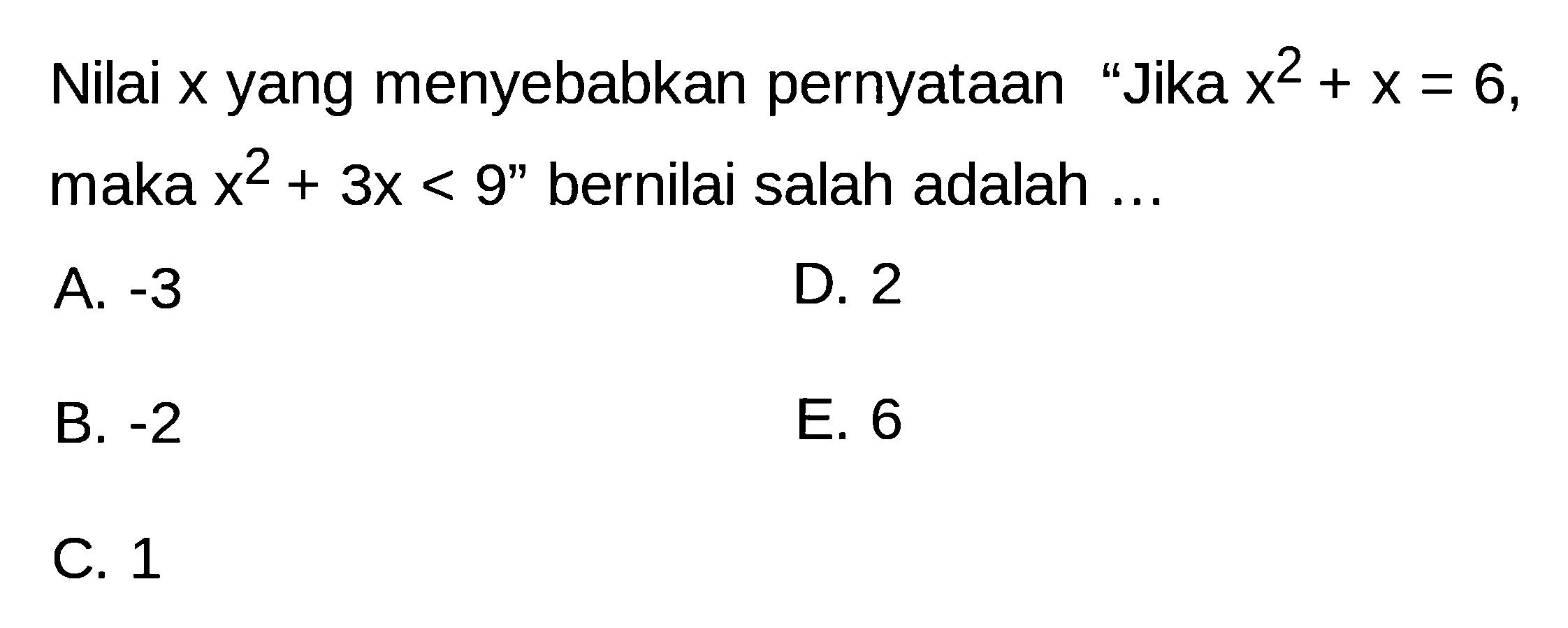 Nilai x yang menyebabkan pernyataan 'Jika x^2+x=6, maka x^2+3x<9' bernilai salah adalah ...