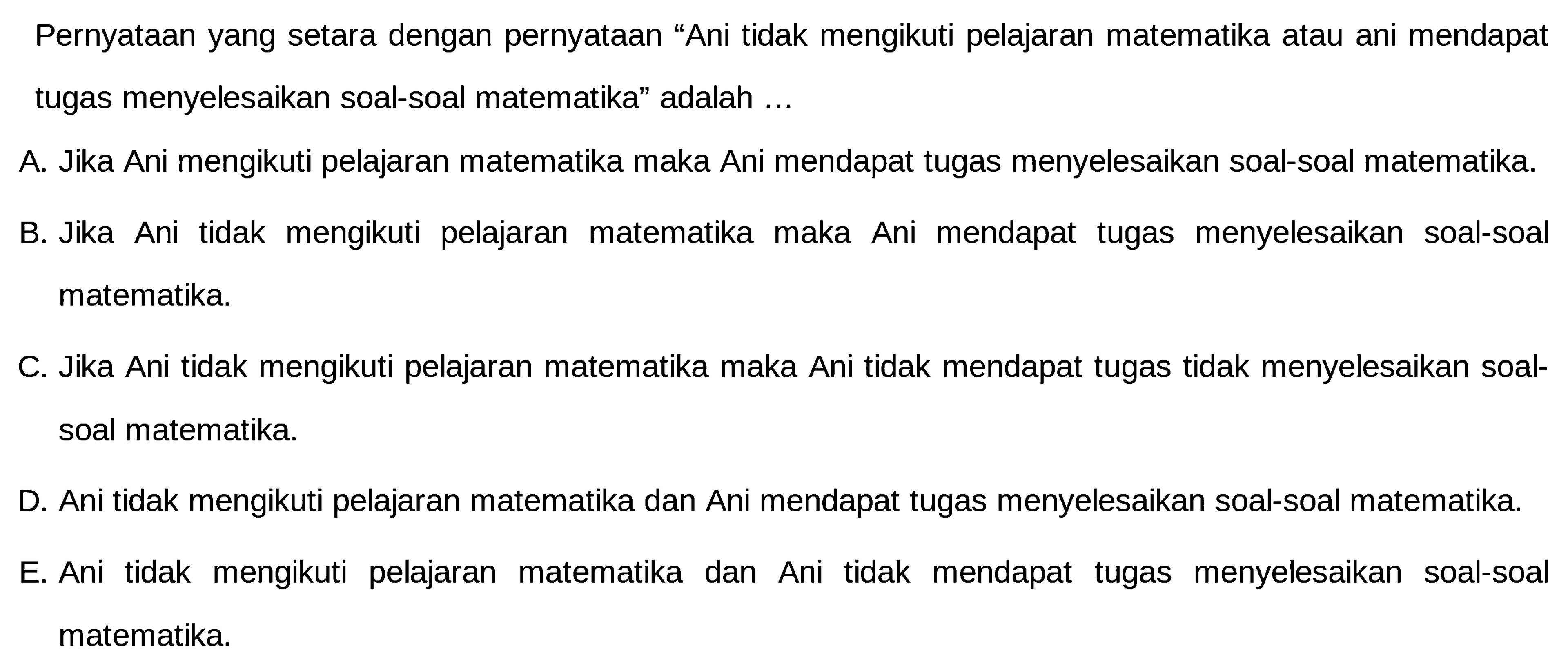 Pernyataan yang setara dengan pernyataan 'Ani tidak mengikuti pelajaran matematika atau ani mendapat tugas menyelesaikan soal-soal matematika' adalah ...