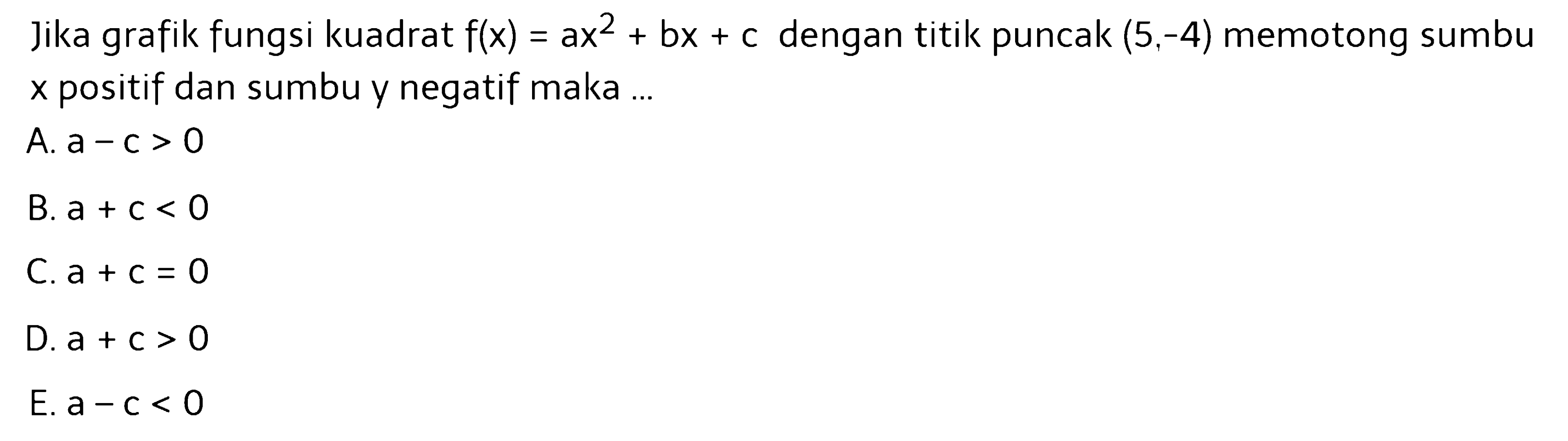 Jika grafik fungsi kuadrat f(x)=ax^2+bx+c dengan titik puncak (5,-4) memotong sumbu x positif dan sumbu y negatif maka ...