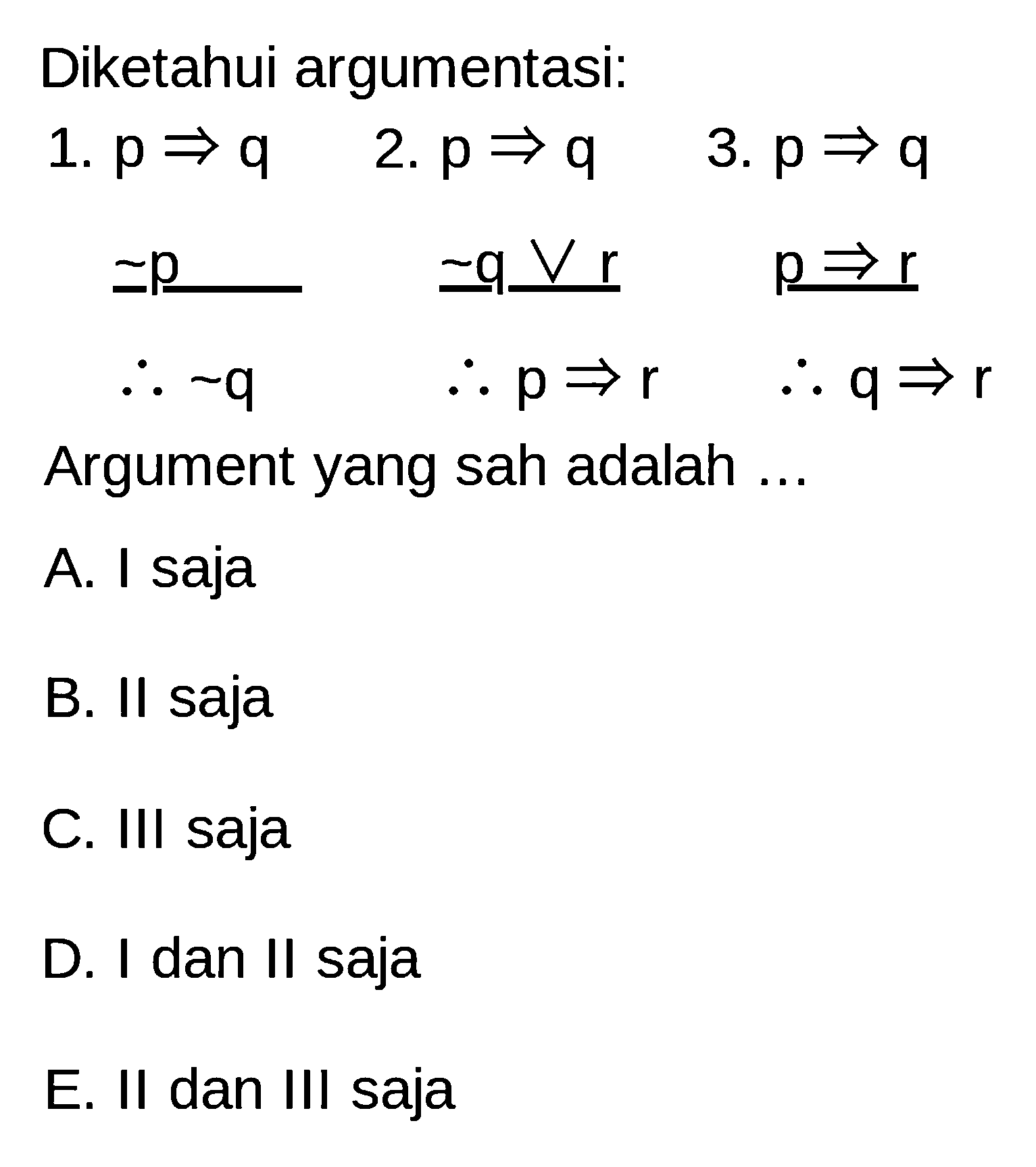 Diketahui argumentasi:1.  p => q 2.  p => q 3.  p => q  ~p   ~ q V r   p => r maka ~q  maka p => r  maka q => rArgument yang sah adalah ...