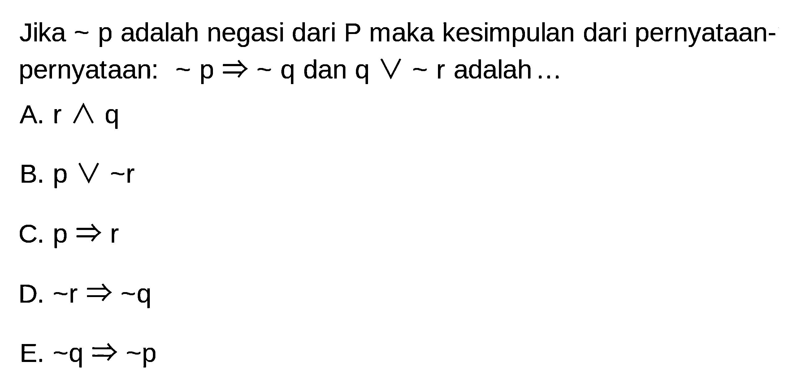 Jika p adalah negasi dari kg maka kesimpulan dari pernyataanpernyataan: ~p->~q dan q v ~r adalah...