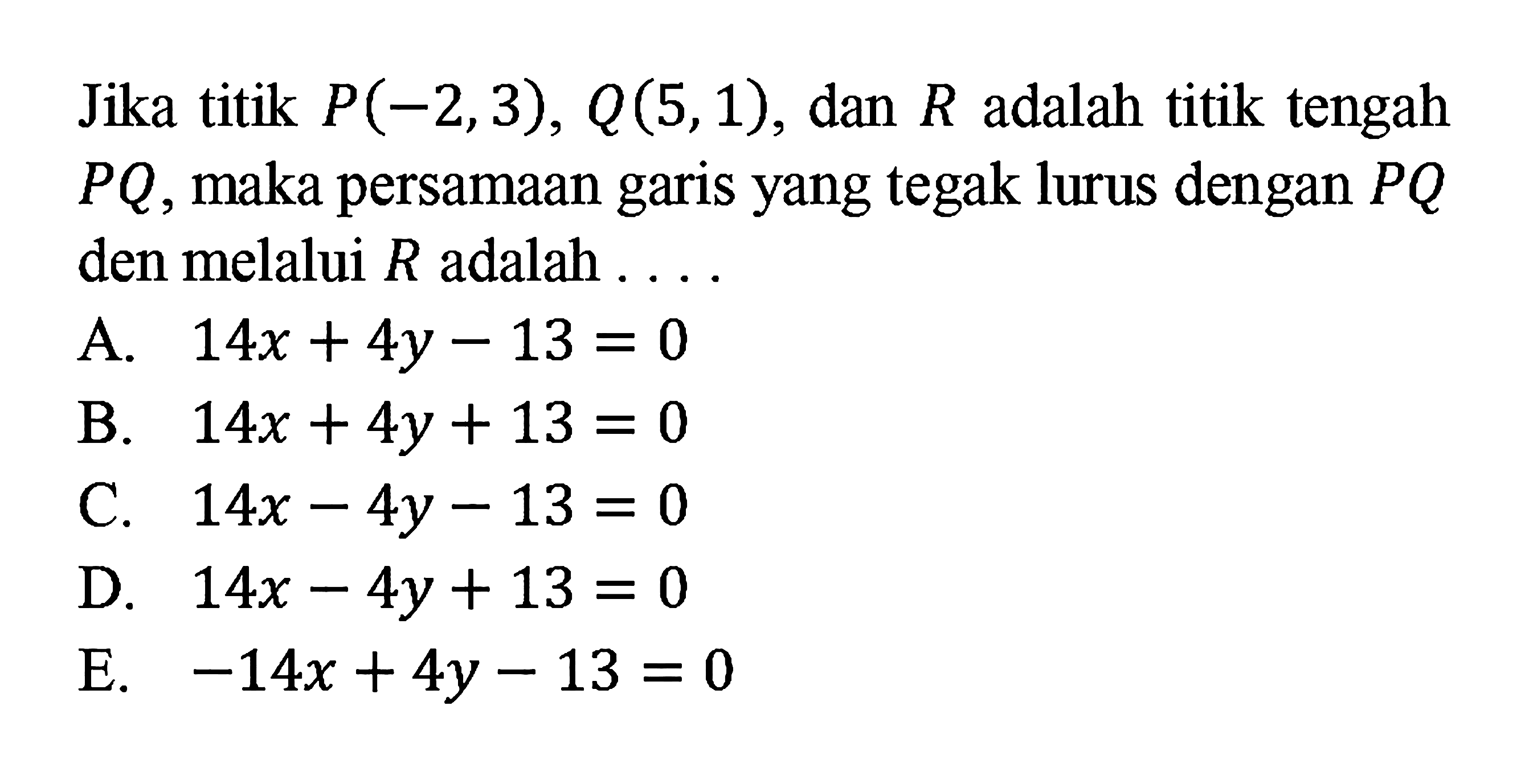 Jika titik P(-2,3), Q(5,1), dan R adalah titik tengah PQ, maka persamaan garis yang tegak lurus dengan PQ den melalui R adalah...