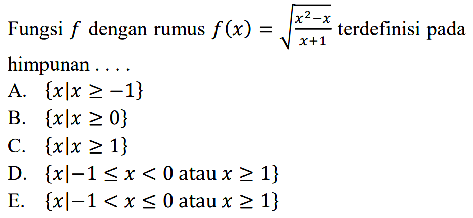 Fungsi f dengan rumus f(x)=akar((x^2-x)/(x+1)) terdefinisi pada himpunan ...A.  {x | x>=-1} B.  {x | x>=0} C.  {x | x>=1} D.  {x |-1<=x<0  atau  x>=1} E.  {x |-1<x<=0  atau  x>=1} 