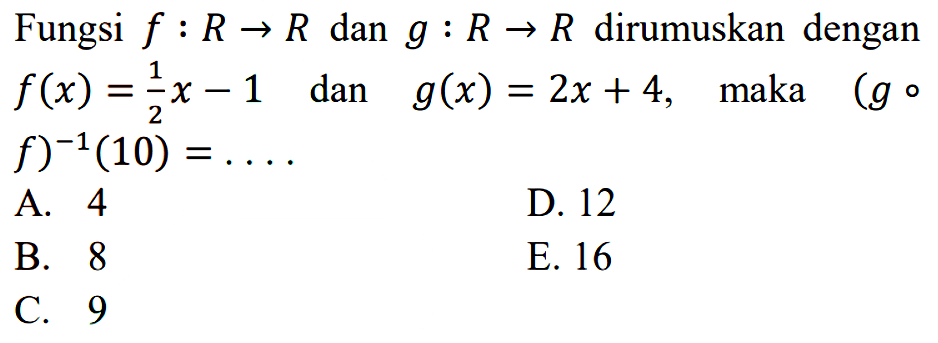 Fungsi f:R->R dan g:R->R dirumuskan dengan f(x)=1/2 x-1 dan g(x)=2x+4, maka (gof)^(-1)(10)=....
