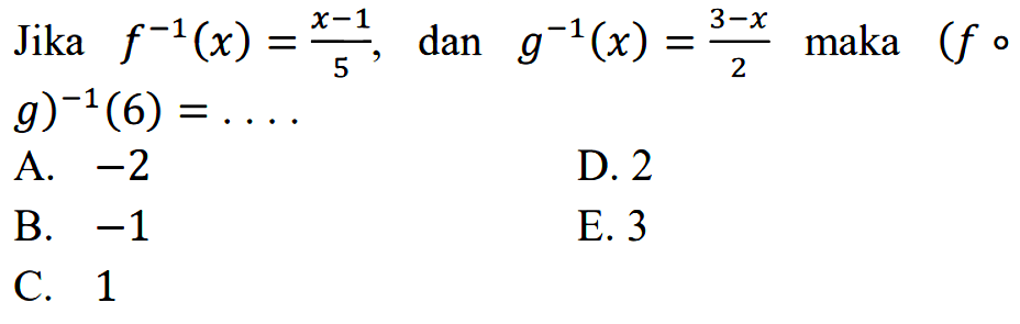 Jika f^(-1)(x)=(x-1)/5, dan g^(-1)(x)=(3-x)/2 maka (fog)^(-1)(6)= .... 